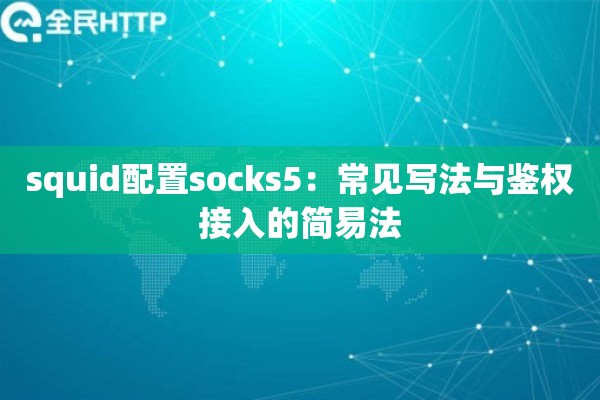 squid配置socks5:常见写法与鉴权接入的简易法 squid配置socks5:常见写法与鉴权接入的简易法