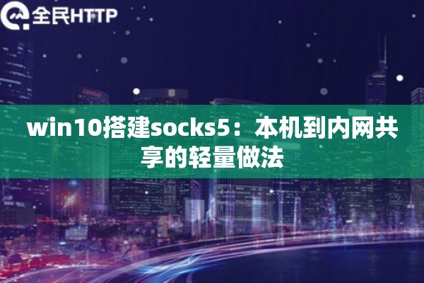 win10搭建socks5:本机到内网共享的轻量做法 win10搭建socks5:本机到内网共享的轻量做法
