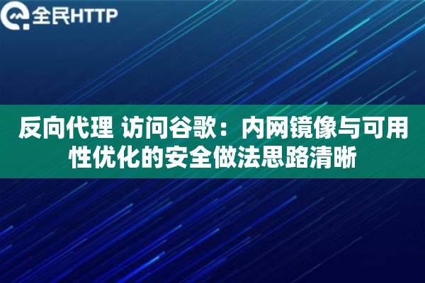 反向代理 访问谷歌:内网镜像与可用性优化的安全做法思路清晰 反向代理 访问谷歌:内网镜像与可用性优化的安全做法思路清晰