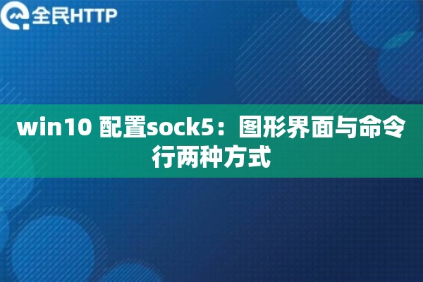 win10 配置sock5:图形界面与命令行两种方式 win10 配置sock5:图形界面与命令行两种方式
