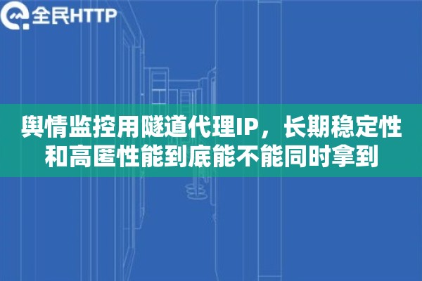 舆情监控用隧道代理IP，长期稳定性和高匿性能到底能不能同时拿到