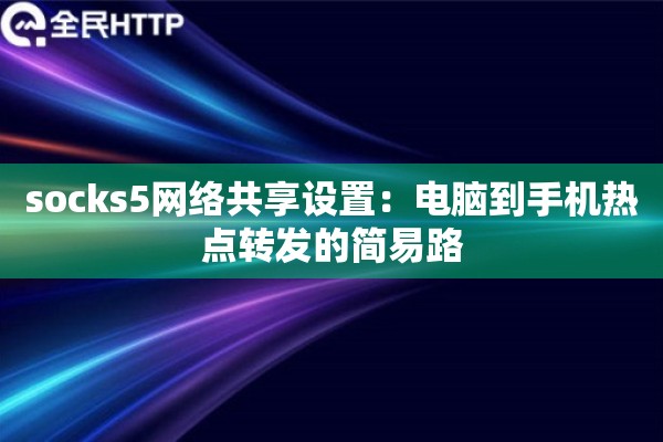 socks5网络共享设置:电脑到手机热点转发的简易路 socks5网络共享设置:电脑到手机热点转发的简易路