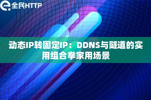 动态IP转固定IP：DDNS与隧道的实用组合拳家用场景