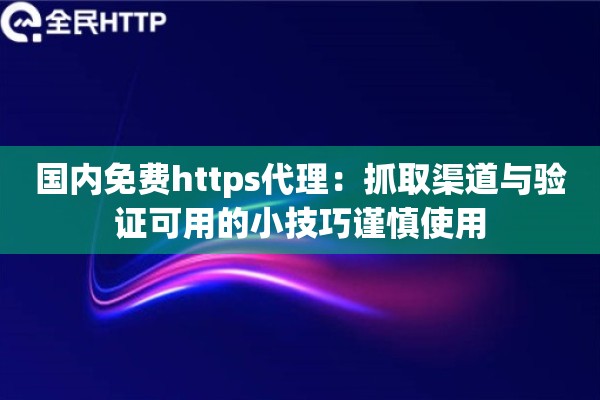 国内免费https代理:抓取渠道与验证可用的小技巧谨慎使用 国内免费https代理:抓取渠道与验证可用的小技巧谨慎使用