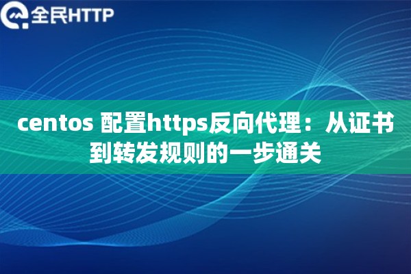 centos 配置https反向代理:从证书到转发规则的一步通关 centos 配置https反向代理:从证书到转发规则的一步通关