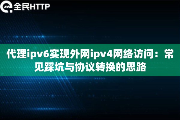 代理ipv6实现外网ipv4网络访问：常见踩坑与协议转换的思路