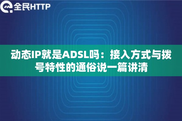动态IP就是ADSL吗：接入方式与拨号特性的通俗说一篇讲清