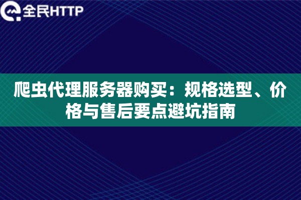 爬虫代理服务器购买：规格选型、价格与售后要点避坑指南