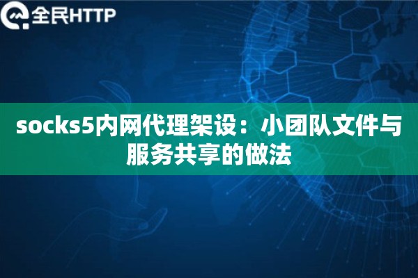 socks5内网代理架设：小团队文件与服务共享的做法