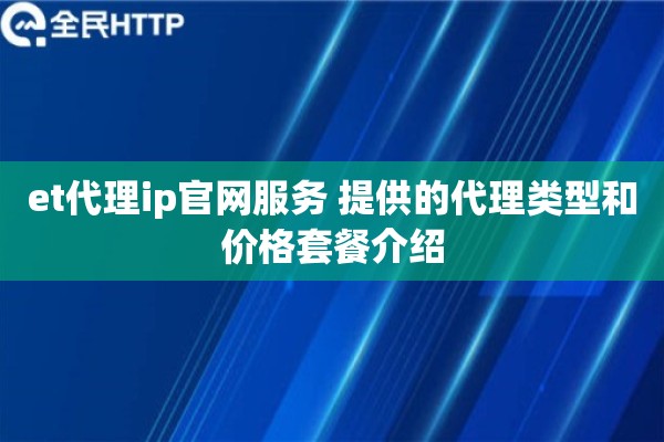 et代理ip官网服务 提供的代理类型和价格套餐介绍