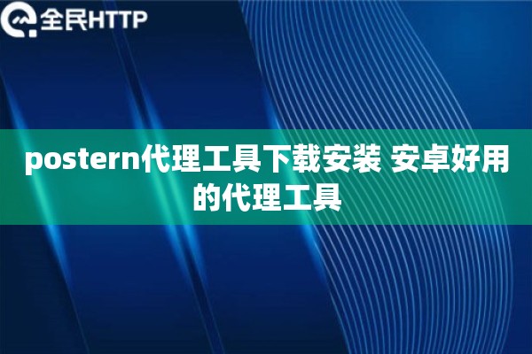 postern代理工具下载安装 安卓好用的代理工具 postern代理工具下载安装 安卓好用的代理工具