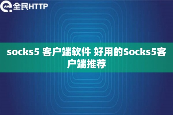 socks5 客户端软件 好用的Socks5客户端推荐 socks5 客户端软件 好用的Socks5客户端推荐
