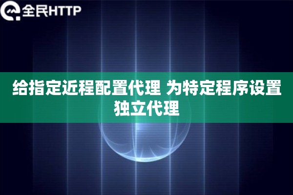 给指定近程配置代理 为特定程序设置独立代理 给指定近程配置代理 为特定程序设置独立代理