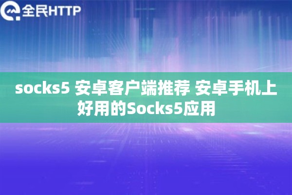 socks5 安卓客户端推荐 安卓手机上好用的Socks5应用 socks5 安卓客户端推荐 安卓手机上好用的Socks5应用