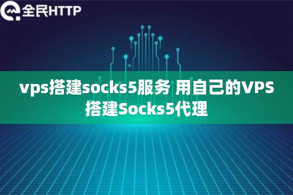 vps搭建socks5服务 用自己的VPS搭建Socks5代理