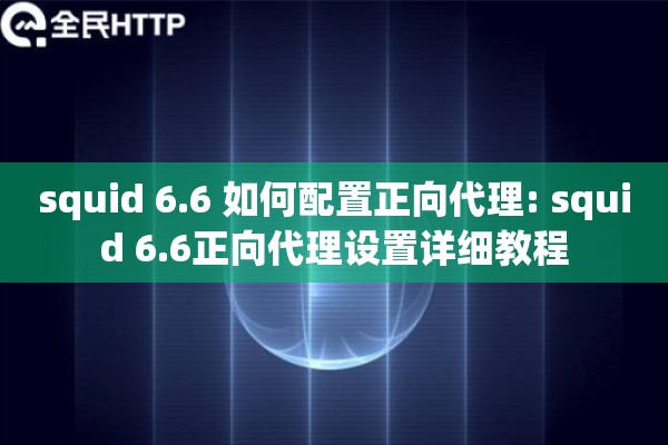 squid 6.6 如何配置正向代理: squid 6.6正向代理设置详细教程 squid 6.6 如何配置正向代理: squid 6.6正向代理设置详细教程