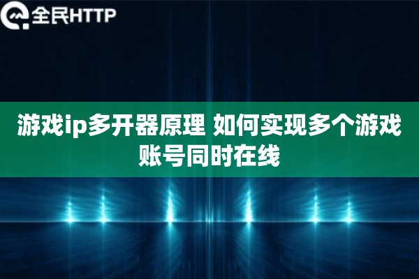 游戏ip多开器原理 如何实现多个游戏账号同时在线