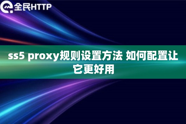ss5 proxy规则设置方法 如何配置让它更好用 ss5 proxy规则设置方法 如何配置让它更好用
