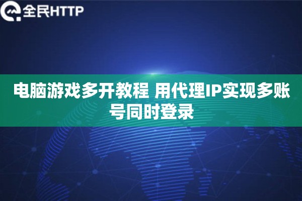 电脑游戏多开教程 用代理IP实现多账号同时登录 电脑游戏多开教程 用代理IP实现多账号同时登录