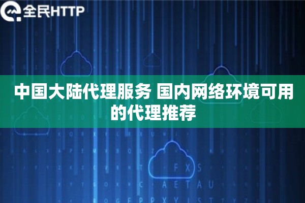 中国大陆代理服务 国内网络环境可用的代理推荐 中国大陆代理服务 国内网络环境可用的代理推荐