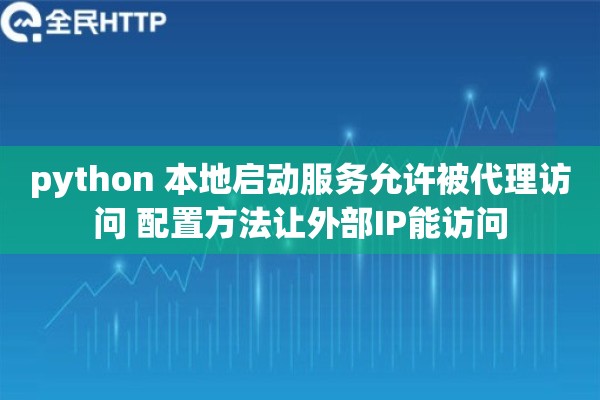 python 本地启动服务允许被代理访问 配置方法让外部IP能访问 python 本地启动服务允许被代理访问 配置方法让外部IP能访问