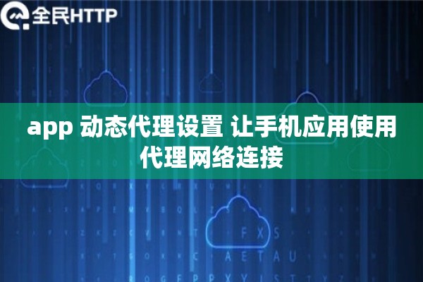 app 动态代理设置 让手机应用使用代理网络连接