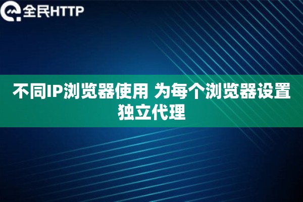 不同IP浏览器使用 为每个浏览器设置独立代理