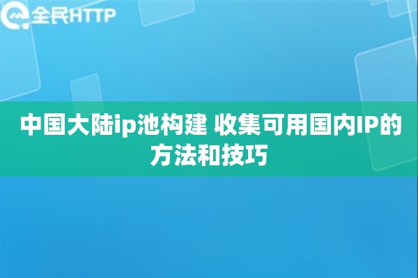 中国大陆ip池构建 收集可用国内IP的方法和技巧