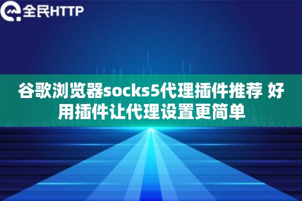 谷歌浏览器socks5代理插件推荐 好用插件让代理设置更简单