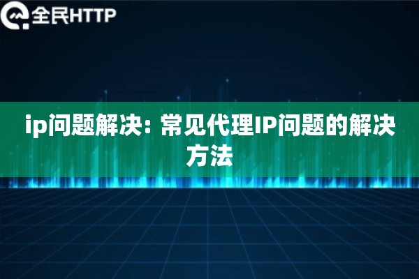 ip问题解决: 常见代理IP问题的解决方法