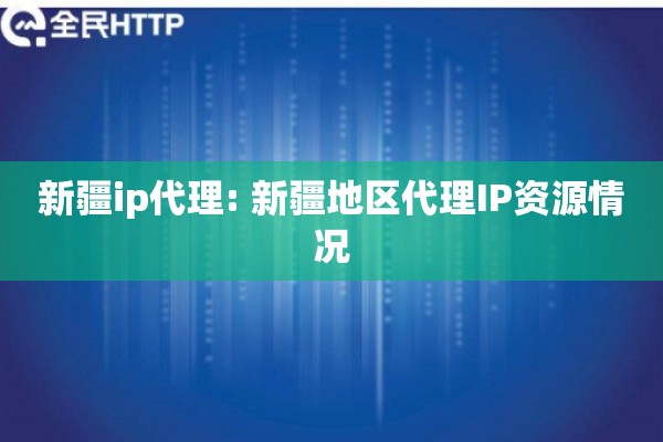 新疆ip代理: 新疆地区代理IP资源情况
