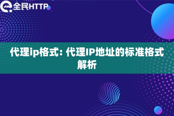 代理ip格式: 代理IP地址的标准格式解析 代理ip格式: 代理IP地址的标准格式解析