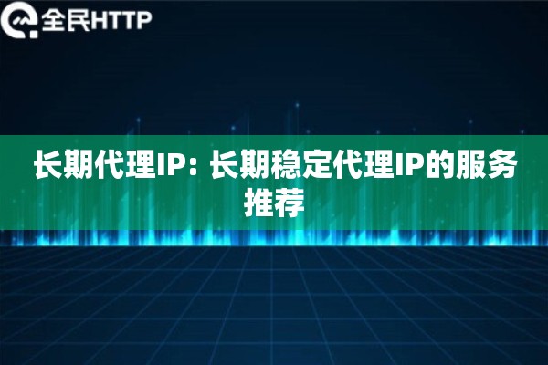 长期代理IP: 长期稳定代理IP的服务推荐 长期代理IP: 长期稳定代理IP的服务推荐