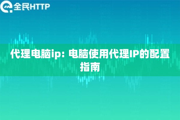 代理电脑ip: 电脑使用代理IP的配置指南 代理电脑ip: 电脑使用代理IP的配置指南