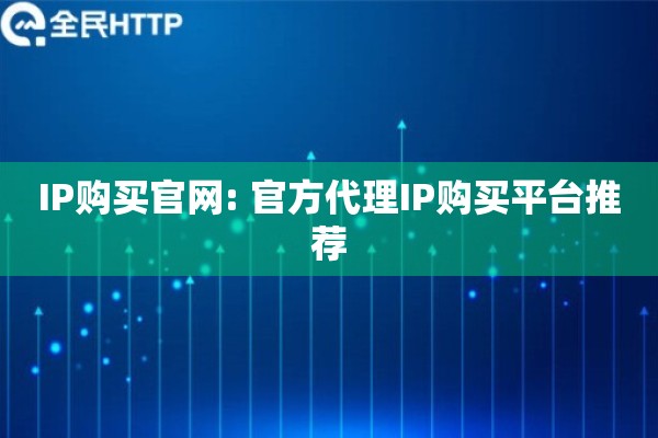 IP购买官网: 官方代理IP购买平台推荐 IP购买官网: 官方代理IP购买平台推荐