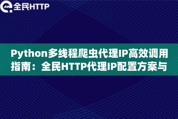 Python多线程爬虫代理IP高效调用指南:全民HTTP代理IP配置方案与性能实测 Python多线程爬虫代理IP高效调用指南:全民HTTP代理IP配置方案与性能实测