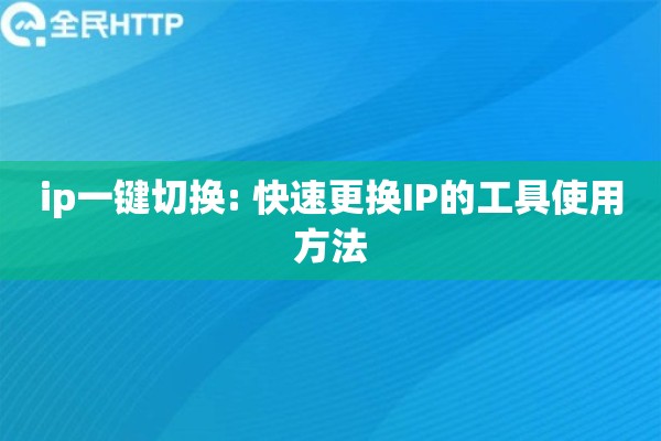 ip一键切换: 快速更换IP的工具使用方法 ip一键切换: 快速更换IP的工具使用方法