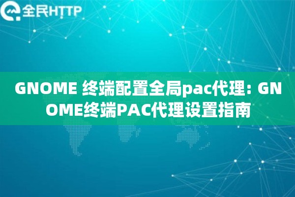 GNOME 终端配置全局pac代理: GNOME终端PAC代理设置指南 GNOME 终端配置全局pac代理: GNOME终端PAC代理设置指南
