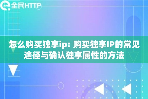 怎么购买独享ip: 购买独享IP的常见途径与确认独享属性的方法 怎么购买独享ip: 购买独享IP的常见途径与确认独享属性的方法