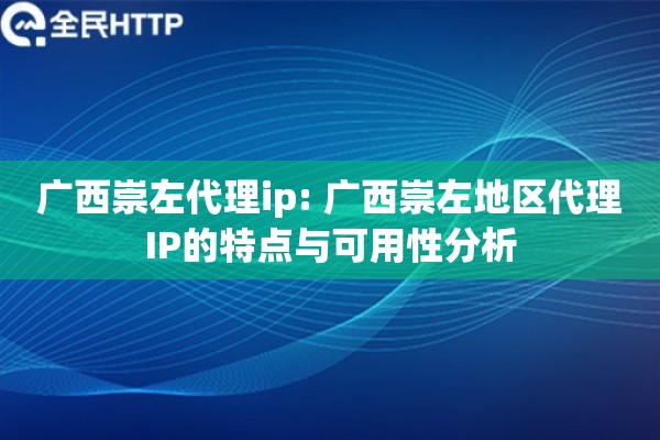 广西崇左代理ip: 广西崇左地区代理IP的特点与可用性分析