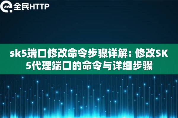 sk5端口修改命令步骤详解: 修改SK5代理端口的命令与详细步骤