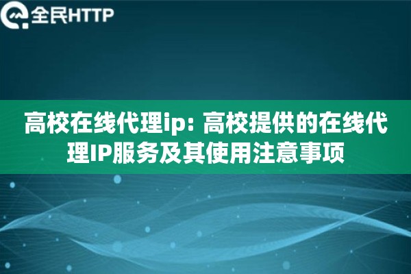 高校在线代理ip: 高校提供的在线代理IP服务及其使用注意事项