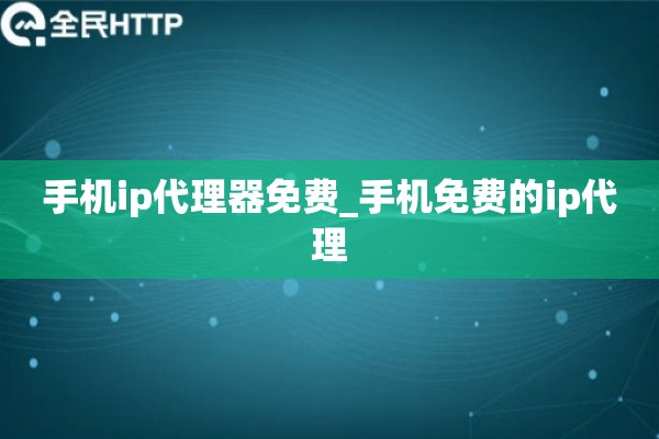 手机ip代理器免费_手机免费的ip代理