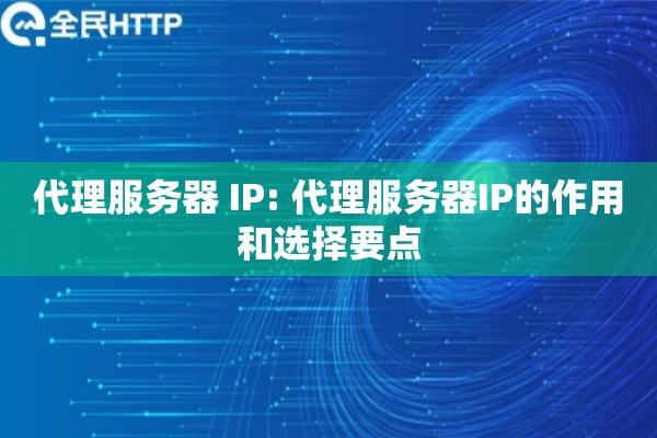 代理服务器 IP: 代理服务器IP的作用和选择要点 代理服务器 IP: 代理服务器IP的作用和选择要点
