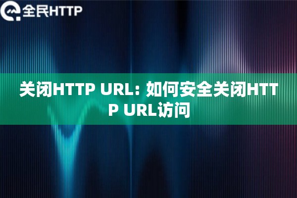 关闭HTTP URL: 如何安全关闭HTTP URL访问