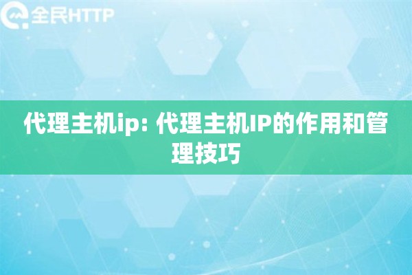代理主机ip: 代理主机IP的作用和管理技巧