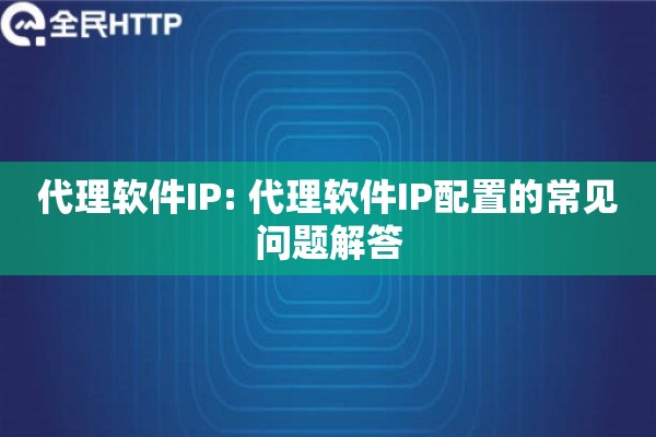 代理软件IP: 代理软件IP配置的常见问题解答 代理软件IP: 代理软件IP配置的常见问题解答