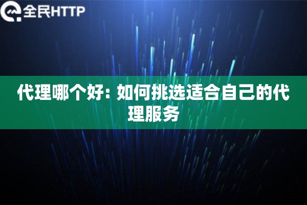 代理哪个好: 如何挑选适合自己的代理服务 代理哪个好: 如何挑选适合自己的代理服务