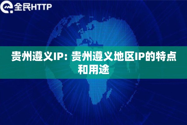 贵州遵义IP: 贵州遵义地区IP的特点和用途