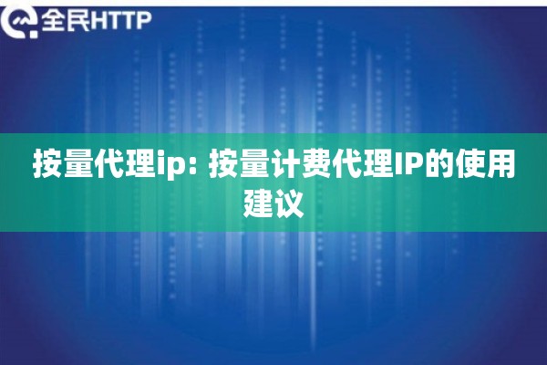 按量代理ip: 按量计费代理IP的使用建议 按量代理ip: 按量计费代理IP的使用建议